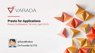 Presto for Applications
Presto Conference, Tel Aviv, April 2019
@DavidKrakov
Co-Founder & CTO
 