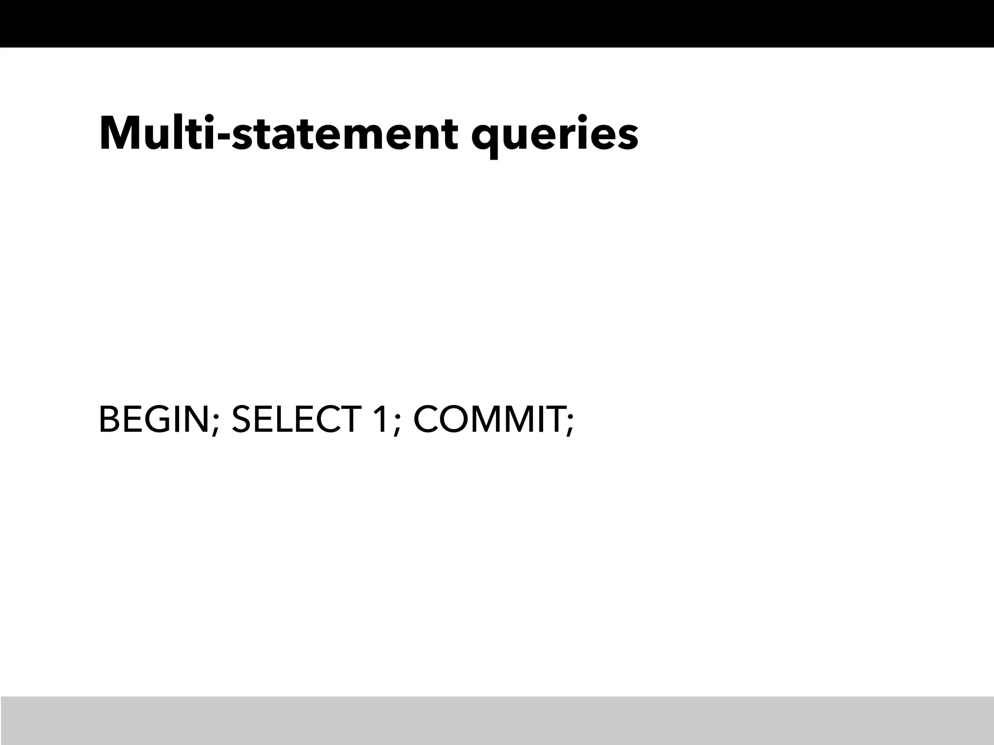 Multi-statement queries
BEGIN; SELECT 1; COMMIT;
 