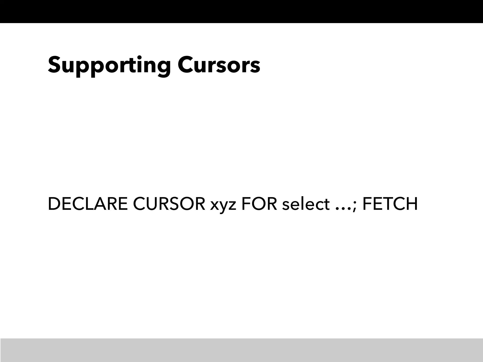 Supporting Cursors
DECLARE CURSOR xyz FOR select …; FETCH
 