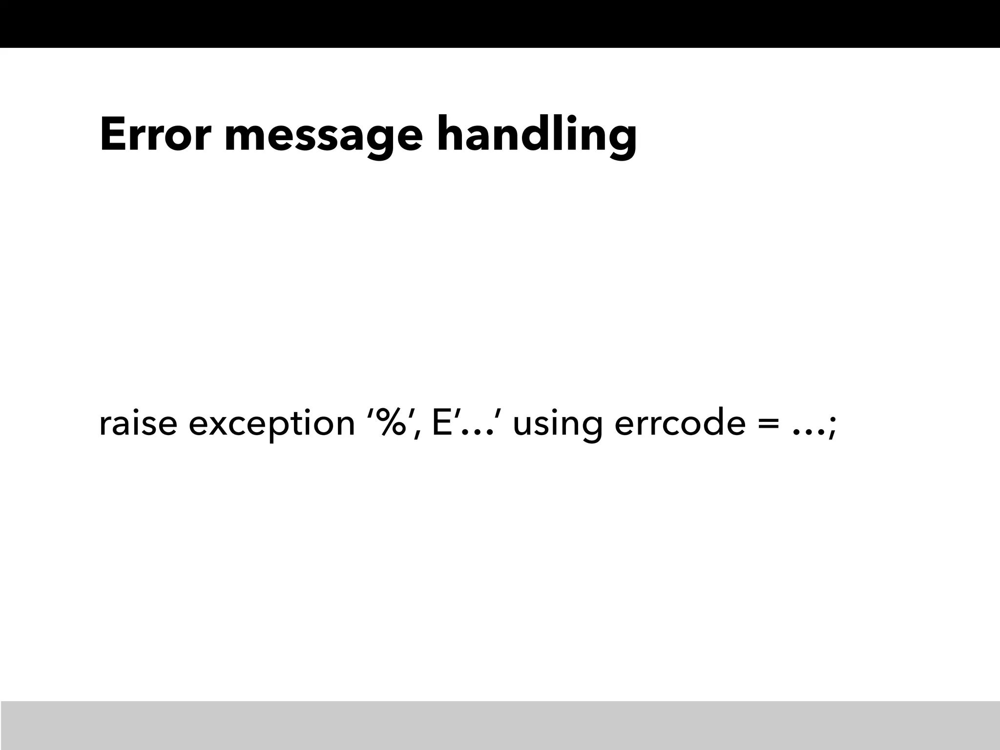 Error message handling
raise exception ‘%’, E’…’ using errcode = …;
 