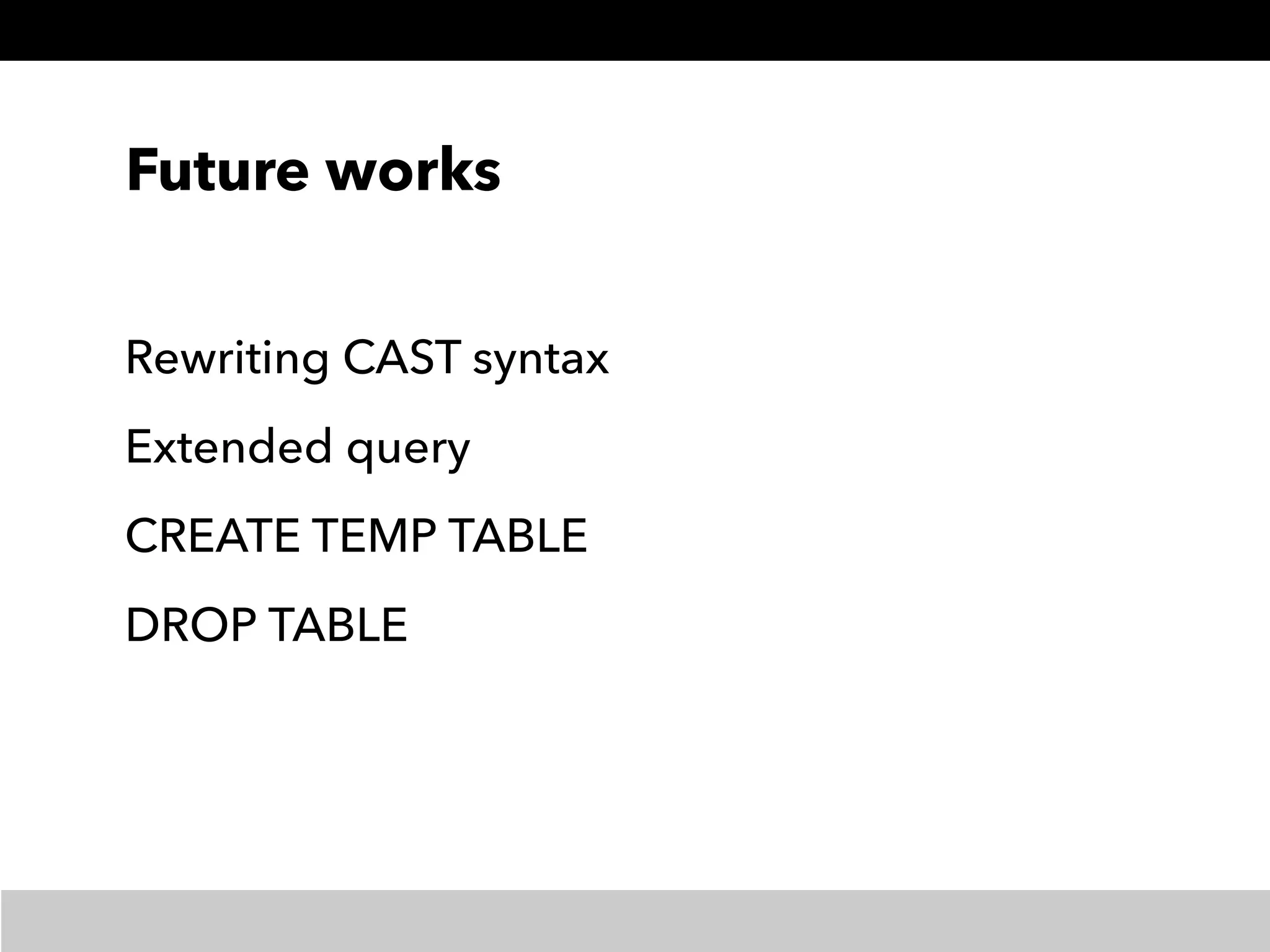 Future works
Rewriting CAST syntax
Extended query
CREATE TEMP TABLE
DROP TABLE
 