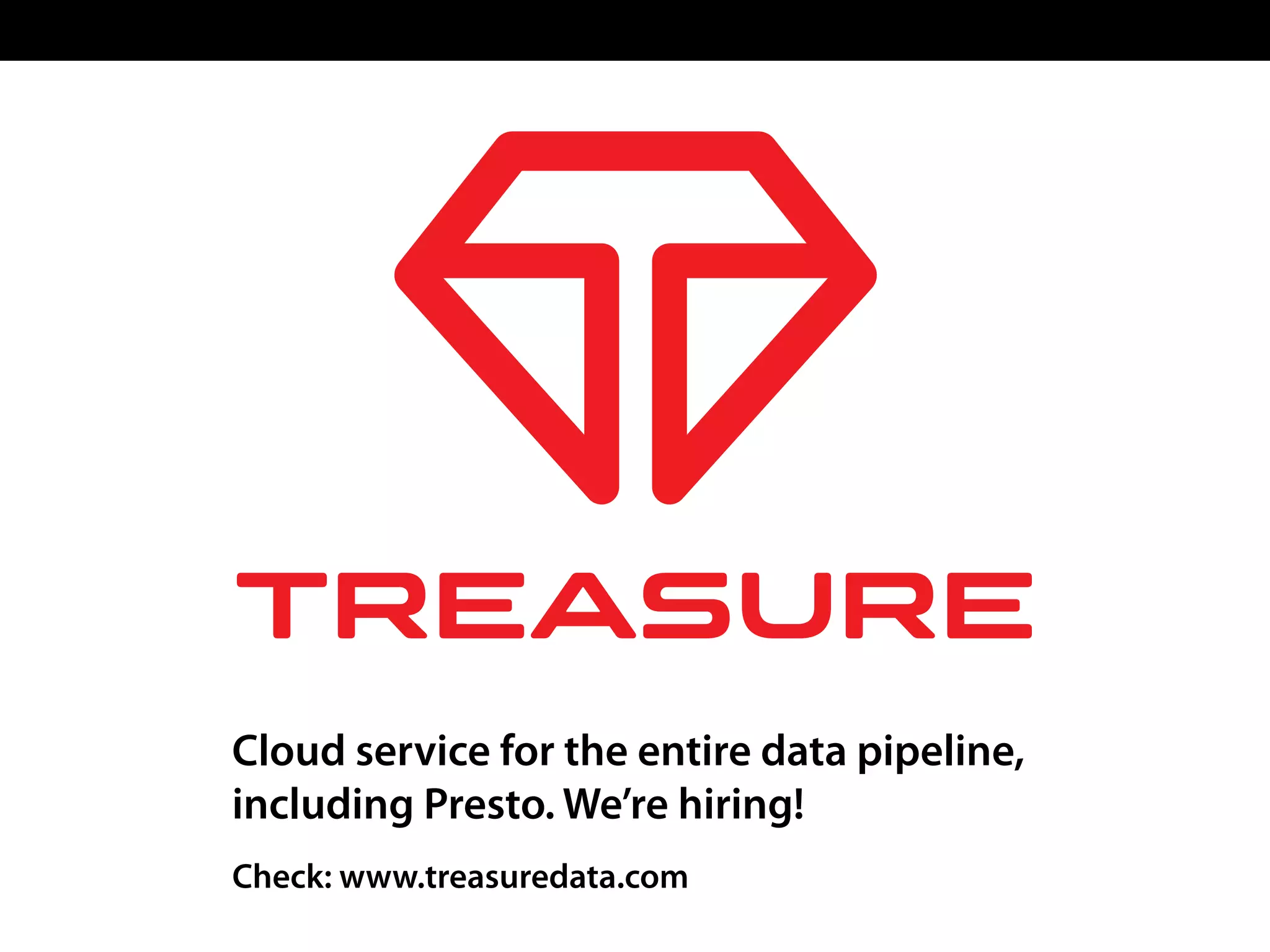 Check: www.treasuredata.com
Cloud service for the entire data pipeline,
including Presto. We’re hiring!
 