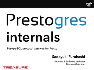 Sadayuki Furuhashi
Founder & Software Architect
Treasure Data, inc.
internals
PostgreSQL protocol gateway for Presto
 