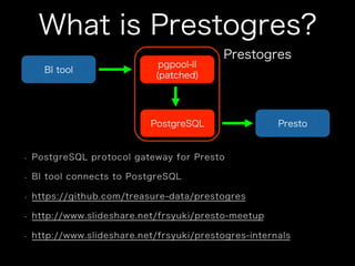 What is Prestogres?
PostgreSQL
pgpool-II
(patched)
BI tool
Presto
Prestogres
 