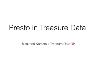 Presto in Treasure Data
Mitsunori Komatsu, Treasure Data
 