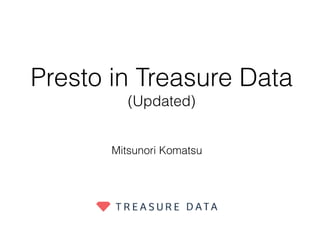 Presto in Treasure Data
(Updated)
Mitsunori Komatsu
 