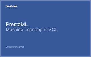 PrestoML
Machine Learning in SQL
Christopher Berner
 