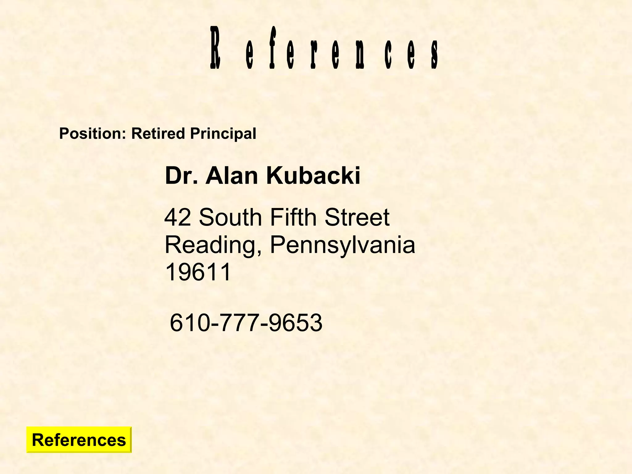 References Dr. Alan Kubacki Position: Retired Principal 610-777-9653 42 South Fifth Street Reading, Pennsylvania 19611 References 