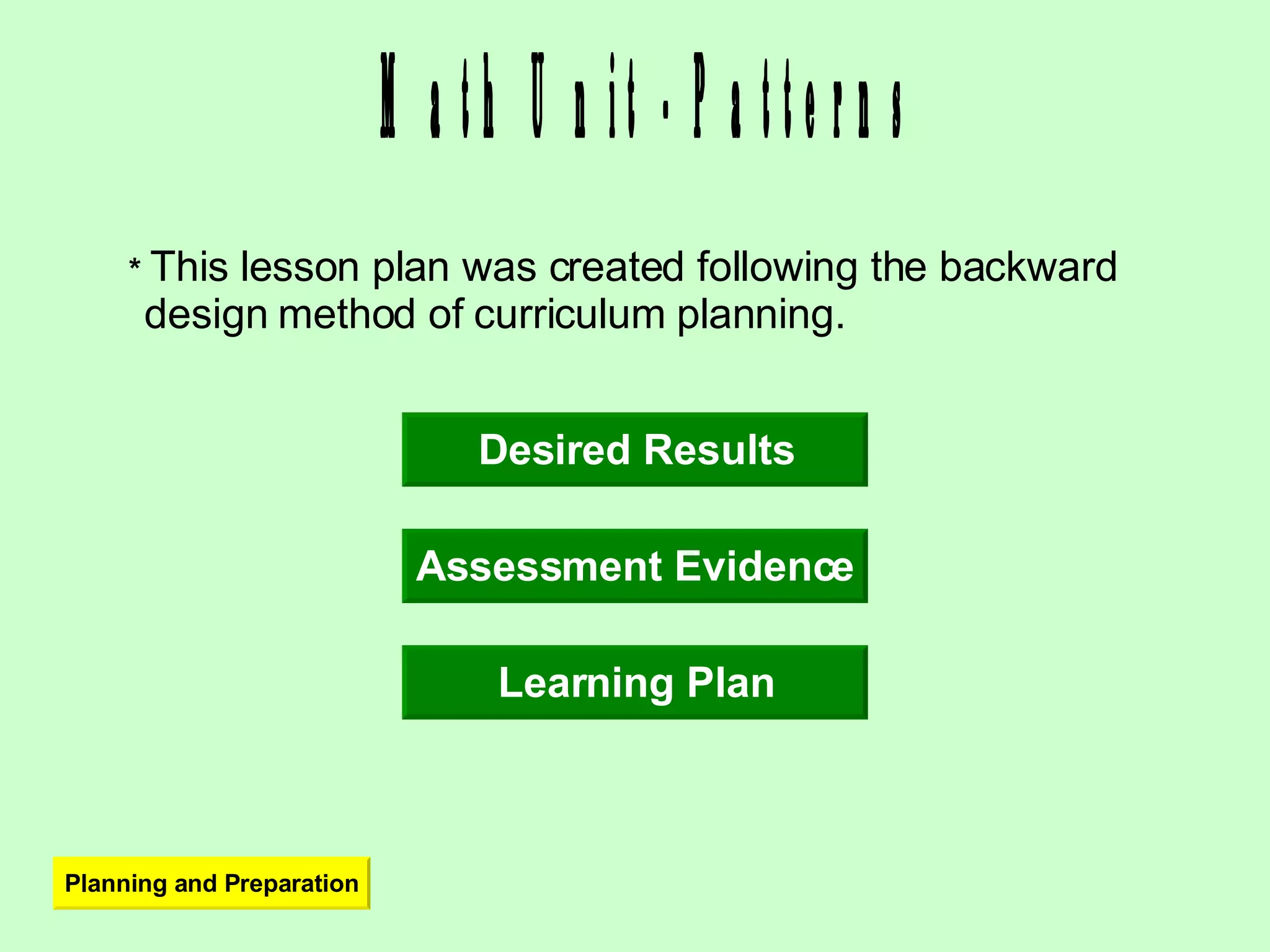 Math Unit - Patterns Planning and Preparation *  This lesson plan was created following the backward design method of curriculum planning. Desired Results Assessment Evidence Learning Plan 