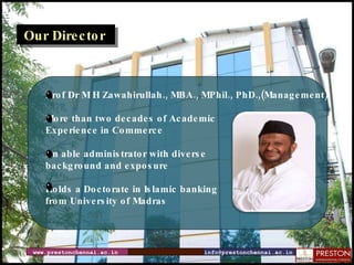 www.prestonchennai.ac.in [email_address] Our Director Prof Dr M H Zawahirullah., MBA., MPhil., PhD.,(Management) More than two decades of Academic  Experience in Commerce An able administrator with diverse background and exposure Holds a Doctorate in Islamic banking  from University of Madras 