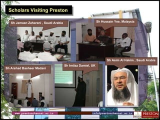 Scholars Visiting Preston Sh Hussain Yee, Malaysia Sh Asim Al Hakim , Saudi Arabia Sh Imtiaz Damiel, UK Sh Arshad Basheer Madani Sh Jamaan Zaharani , Saudi Arabia www.prestonchennai.ac.in [email_address] 