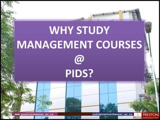 www.prestonchennai.ac.in [email_address] WHY STUDY MANAGEMENT COURSES @ PIDS? 