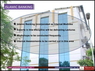 www.prestonchennai.ac.in [email_address] ISLAMIC BANKING Islamic Banking incorporated as Internal Modules Experts in this discipline will be delivering Lectures Workshops to be conducted frequently Internal Assessments to be carried out in this area 