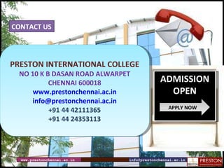 www.prestonchennai.ac.in [email_address] CONTACT US ADMISSION OPEN APPLY NOW PRESTON INTERNATIONAL COLLEGE NO 10 K B DASAN ROAD ALWARPET CHENNAI 600018 www.prestonchennai.ac.in [email_address] +91 44 42111365 +91 44 24353113 