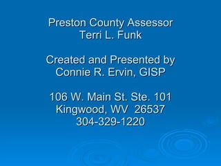 Preston County Assessor Terri L. Funk Created and Presented by Connie R. Ervin, GISP 106 W. Main St. Ste. 101 Kingwood, WV  26537 304-329-1220 