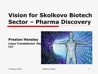 Vision for Skolkovo Biotech Sector – Pharma Discovery Preston Hensley Lotus Translational  Medicine, LLC 3 February 2011 Skolkovo Vision 