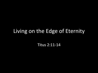 Living on the Edge of Eternity

          Titus 2:11-14
 