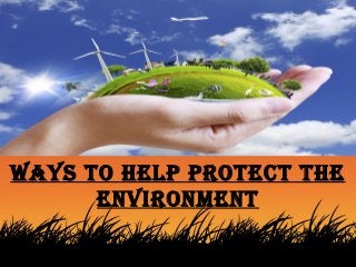 Ways to Help protect tHe
environment
 