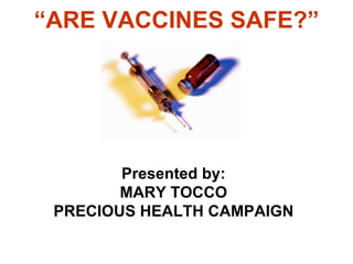 “ ARE VACCINES SAFE?” Presented by: MARY TOCCO PRECIOUS HEALTH CAMPAIGN 