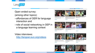 Open ended survey:
(among other topics):
–affordances of OER for language
interaction and
–role of social networking in OE...