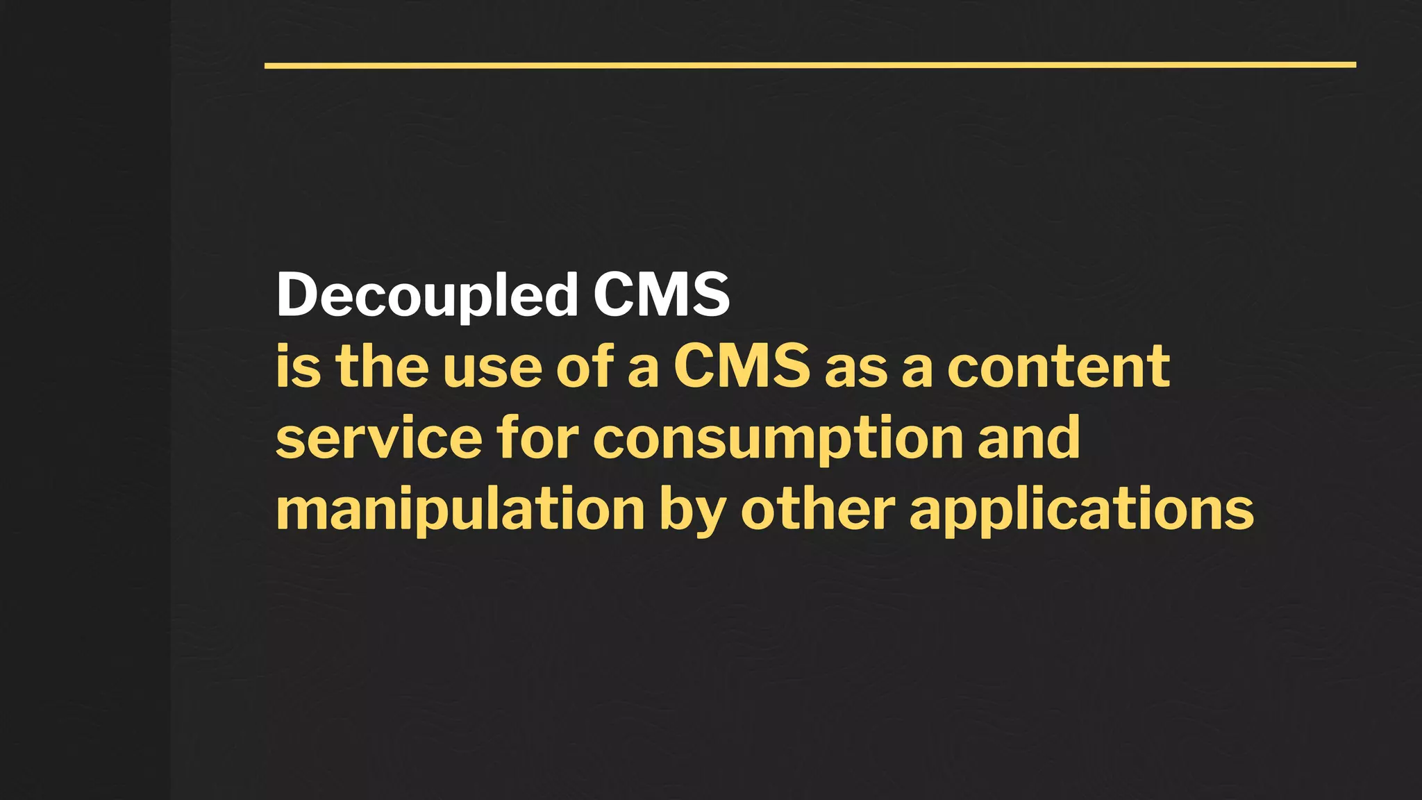 Decoupled CMS
is the use of a CMS as a content
service for consumption and
manipulation by other applications
 