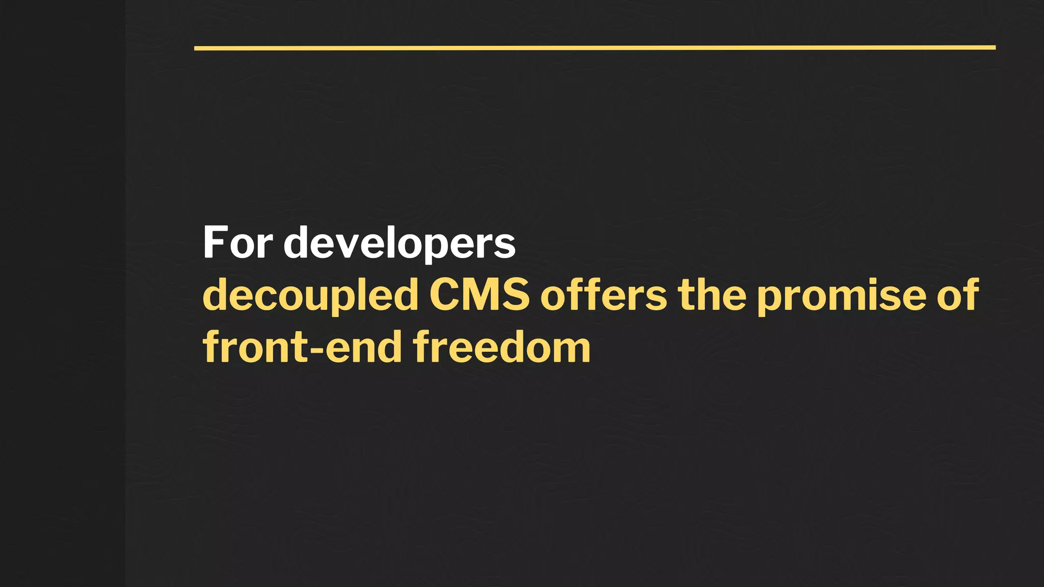 For developers
decoupled CMS offers the promise of
front-end freedom
 