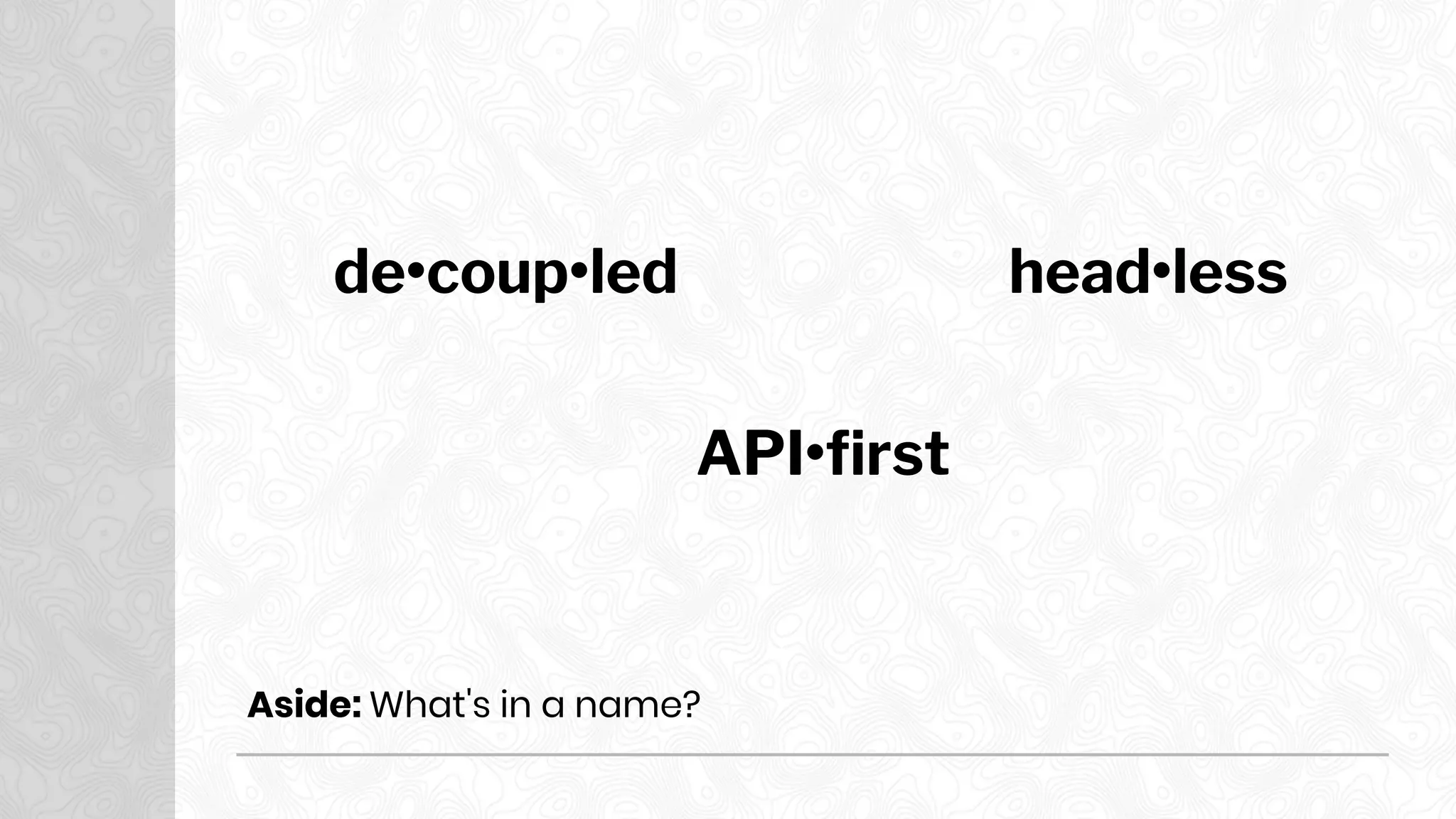 de•coup•led head•less
API•first
Aside: What's in a name?
 