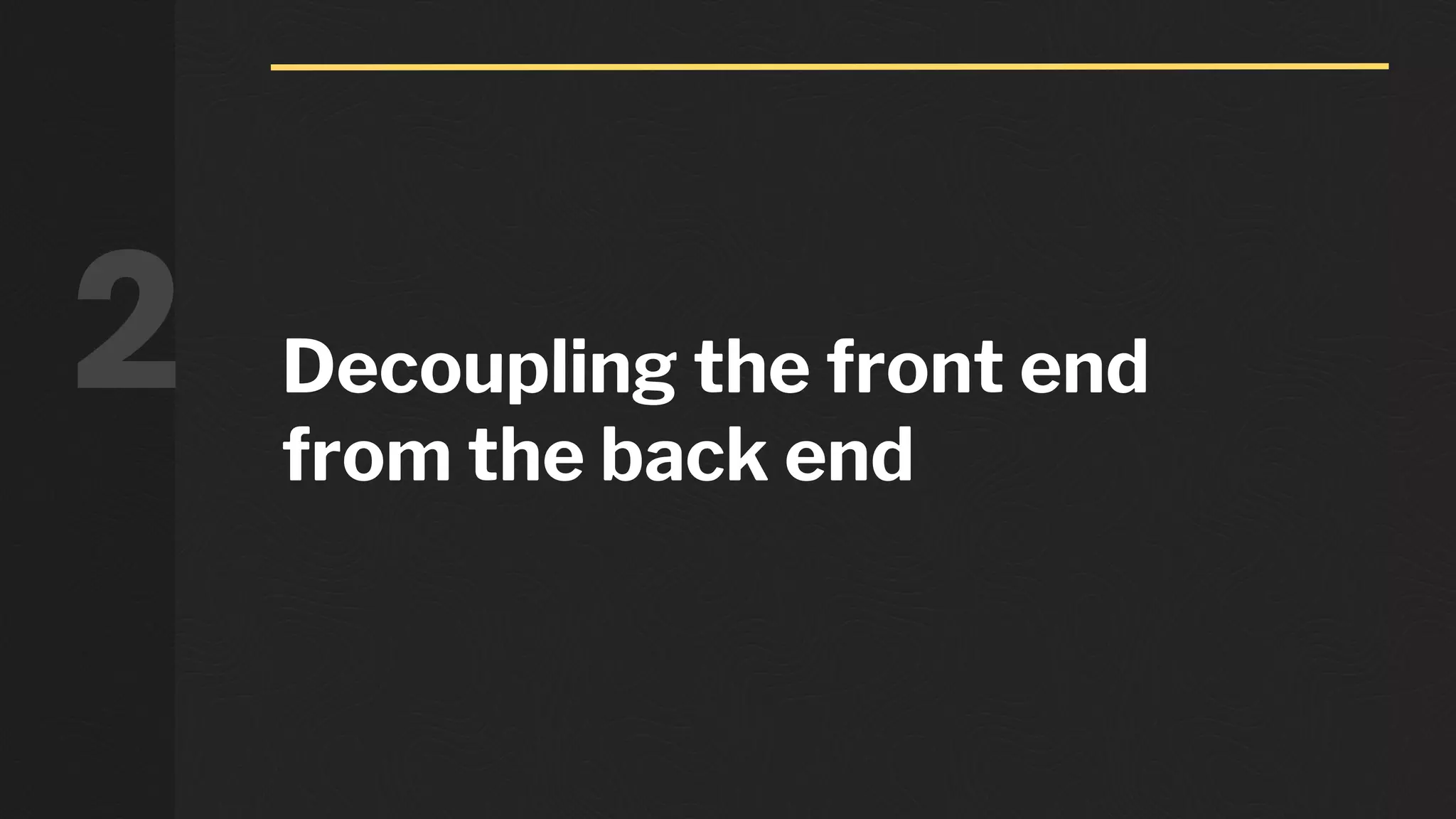 Decoupling the front end
from the back end
2
 