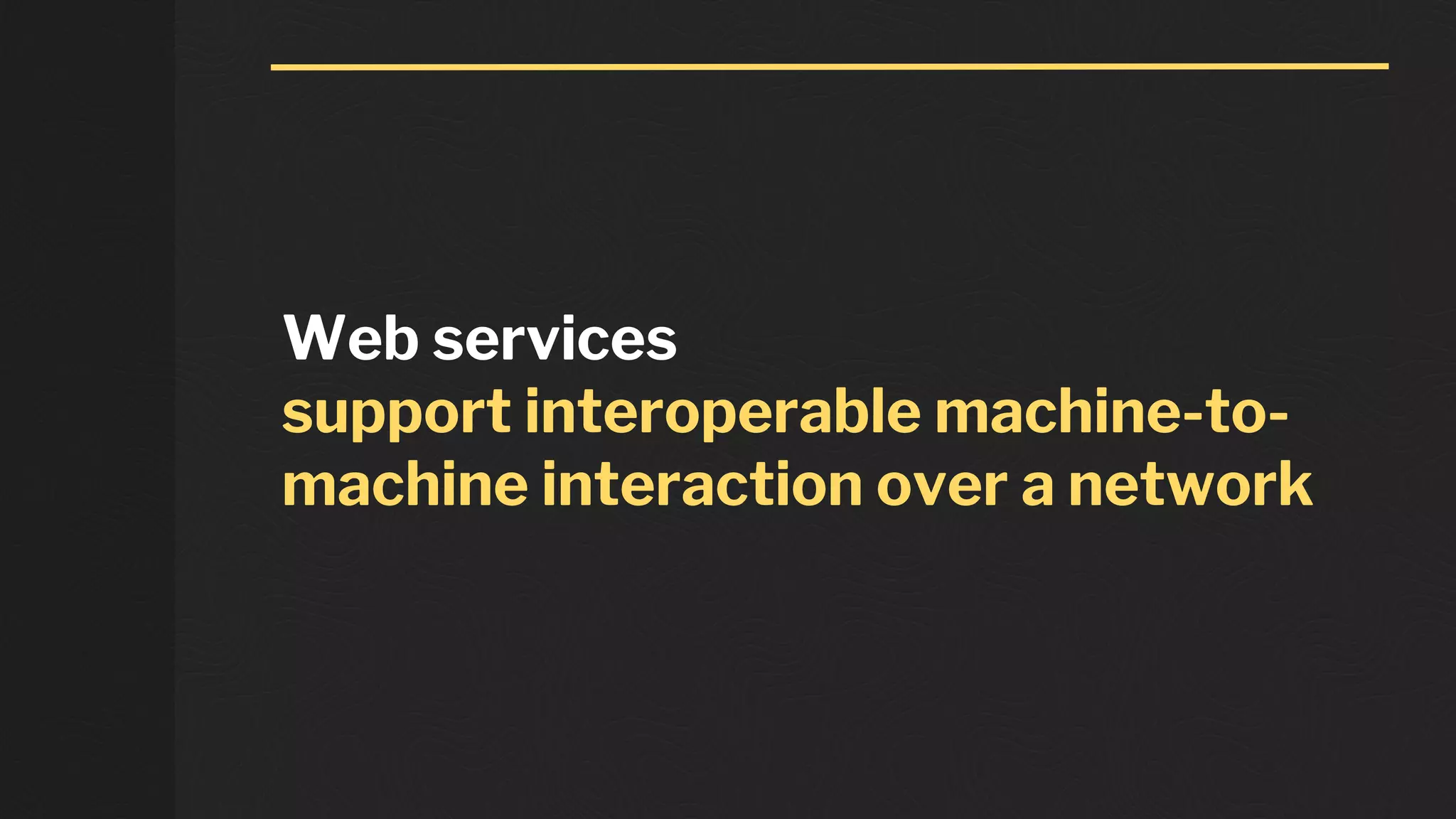 Web services
support interoperable machine-to-
machine interaction over a network
 