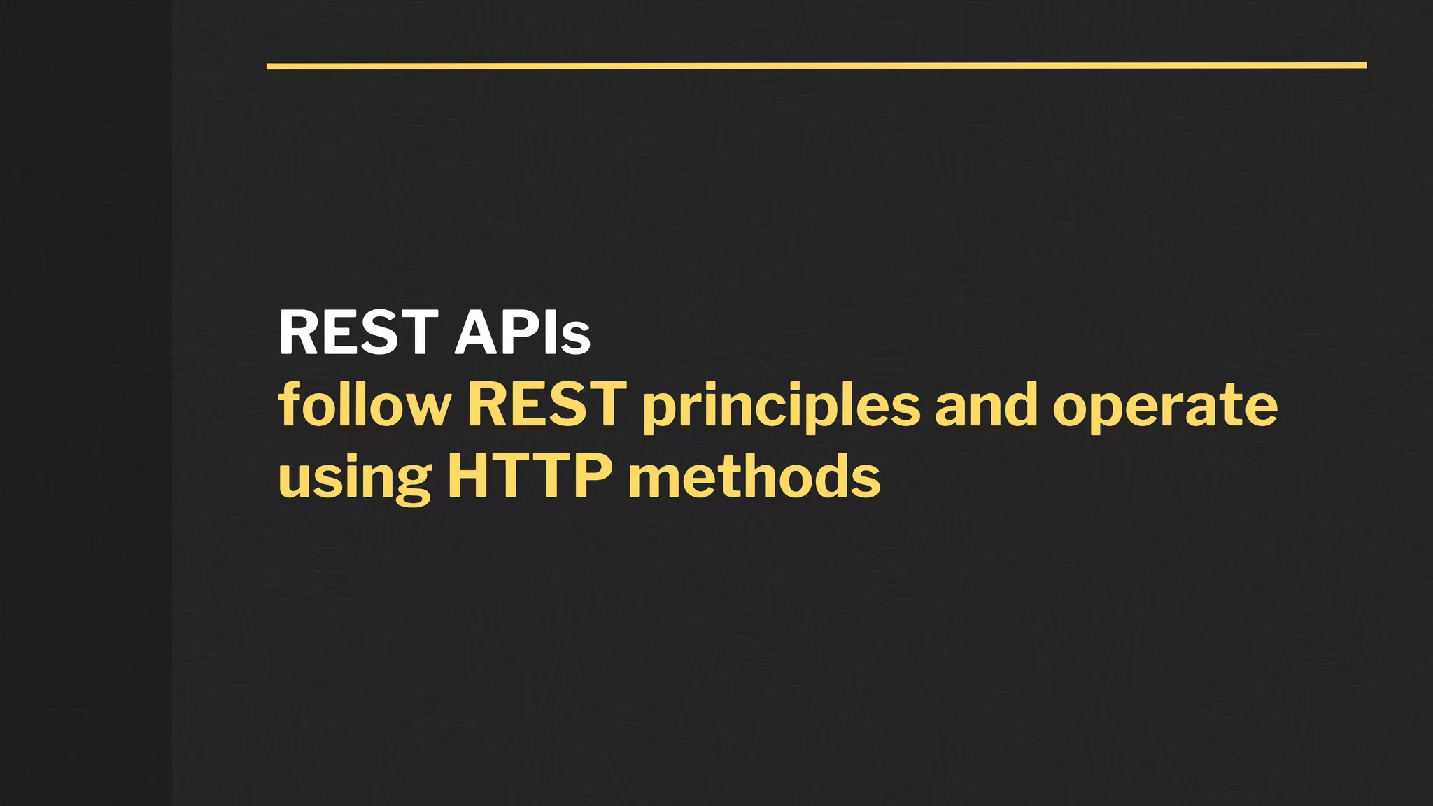 REST APIs
follow REST principles and operate
using HTTP methods
 