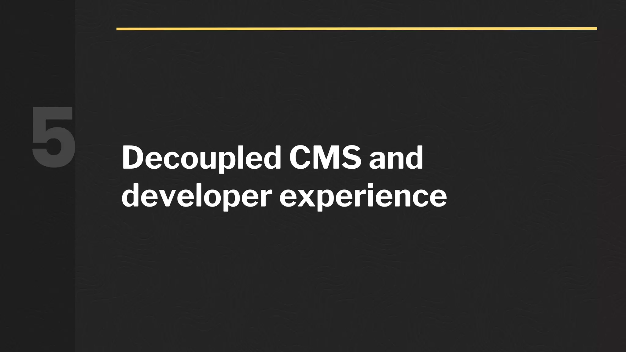Decoupled CMS and
developer experience
5
 