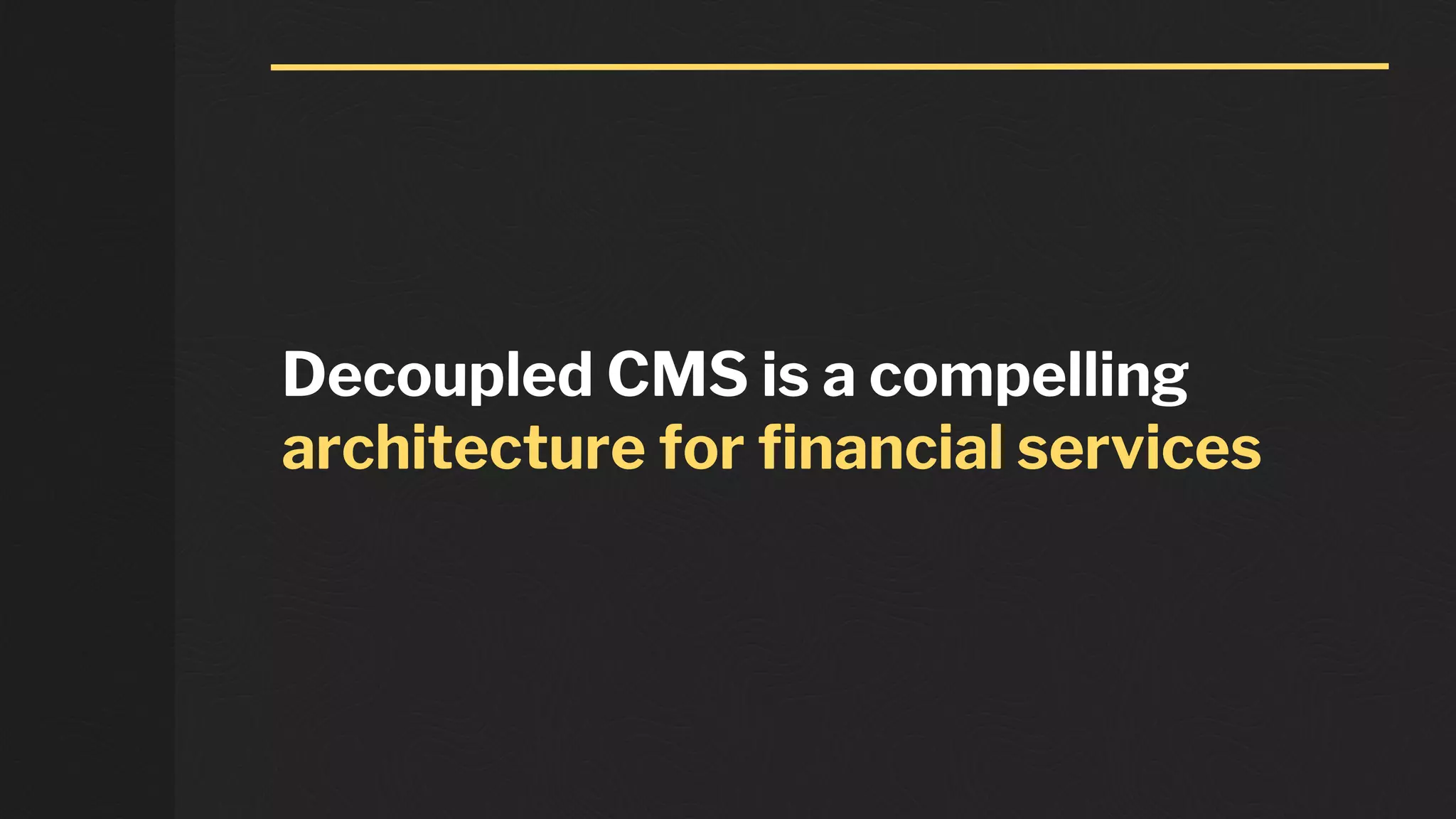 Decoupled CMS is a compelling
architecture for financial services
 