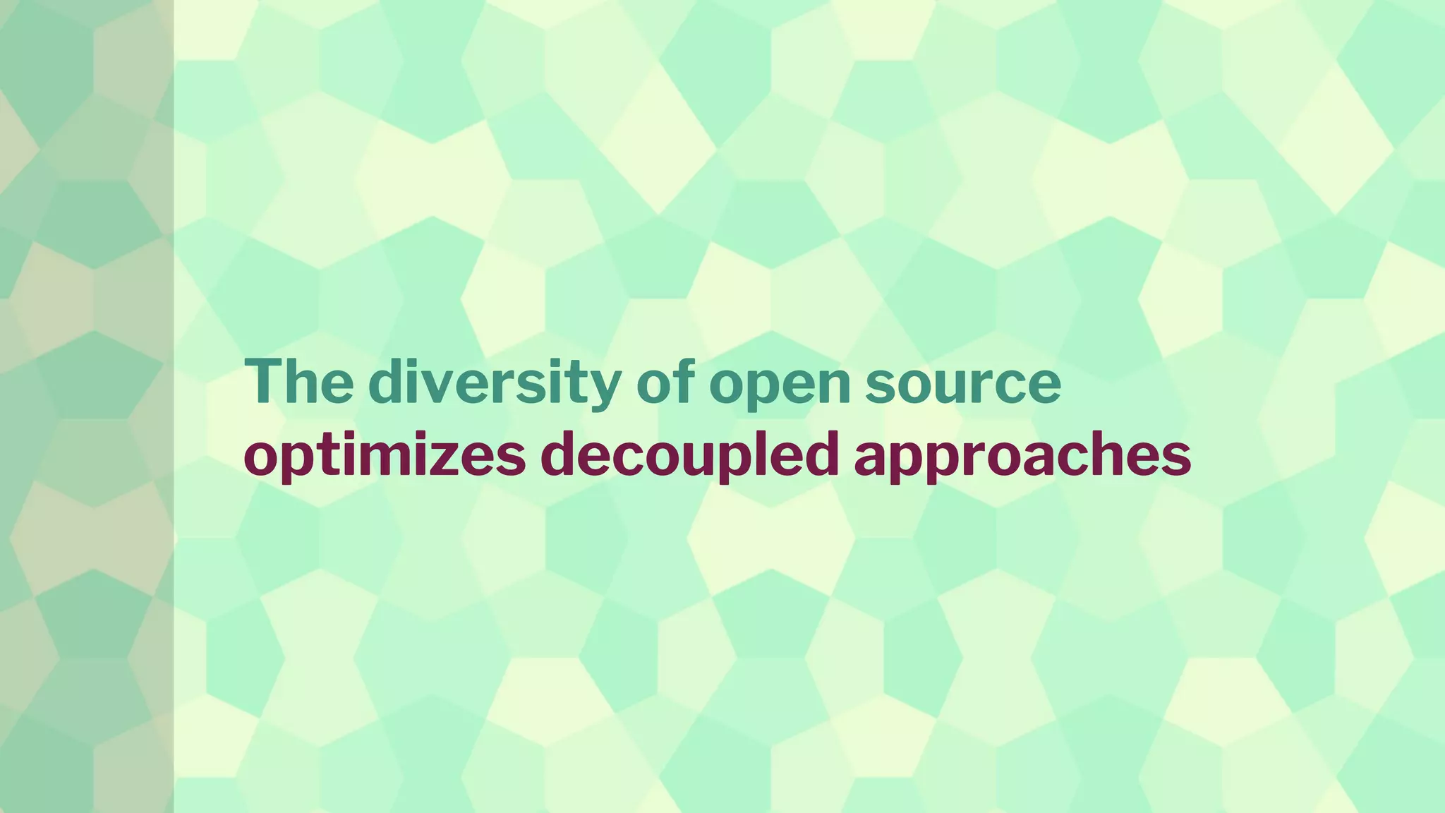 The diversity of open source
optimizes decoupled approaches
 