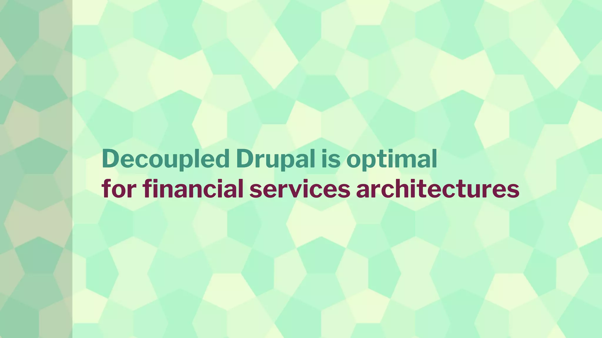 Decoupled Drupal is optimal
for financial services architectures
 