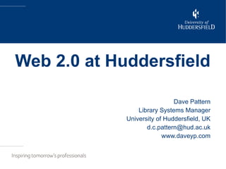 Web 2.0 at Huddersfield Dave Pattern Library Systems Manager University of Huddersfield, UK [email_address] www.daveyp.com 