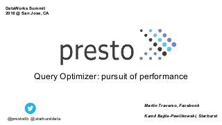 Query Optimizer: pursuit of performance
Martin Traverso, Facebook
Kamil Bajda-Pawlikowski, Starburst
@prestodb @starburstdata
DataWorks Summit
2018 @ San Jose, CA
 