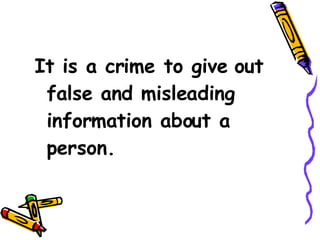 It is a crime to give out false and misleading information about a person.   