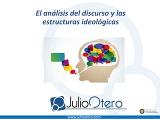 www.juliootero.com
El análisis del discurso y las
estructuras ideológicas
 