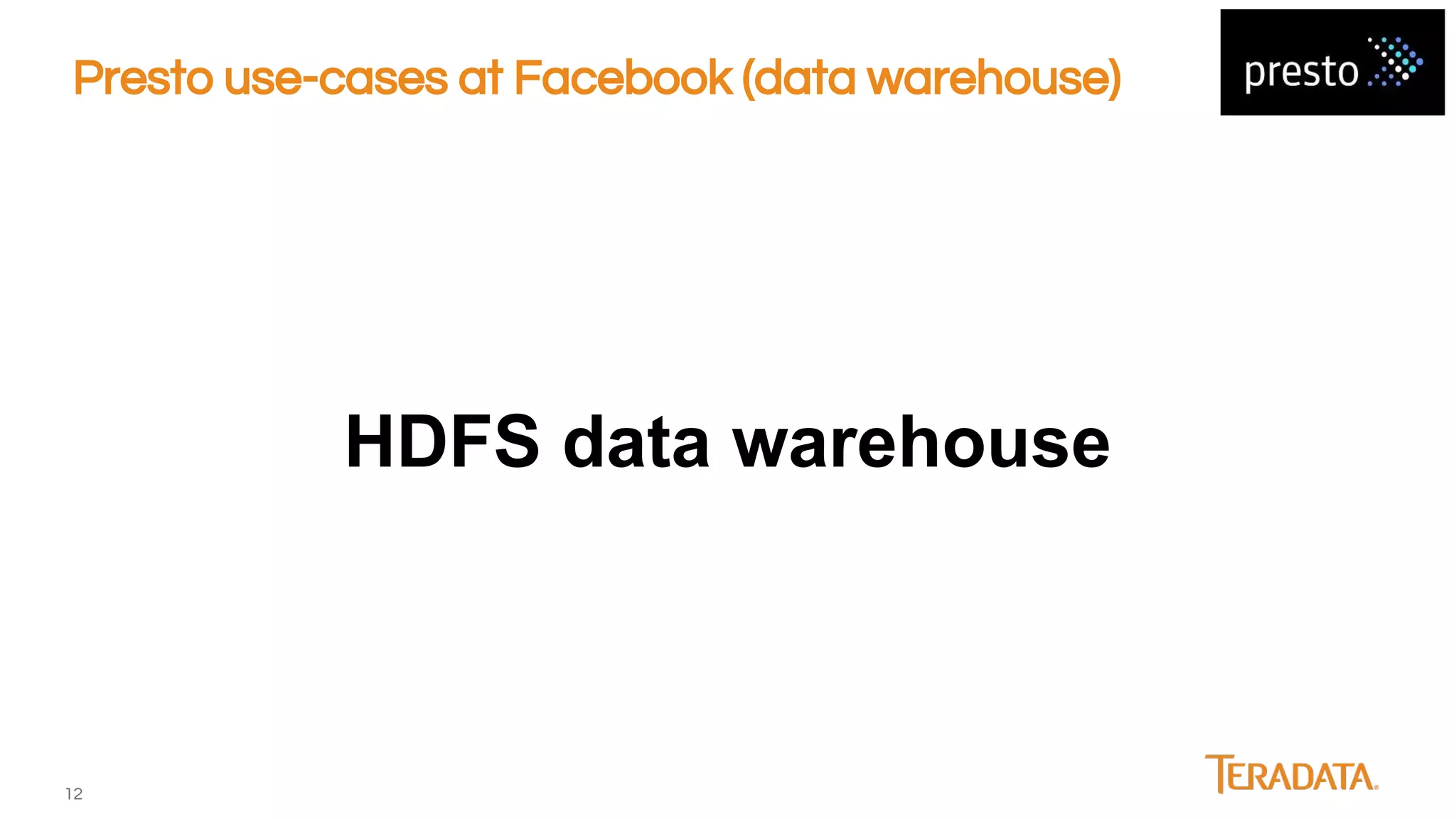 12
Presto use-cases at Facebook (data warehouse)
HDFS data warehouse
 