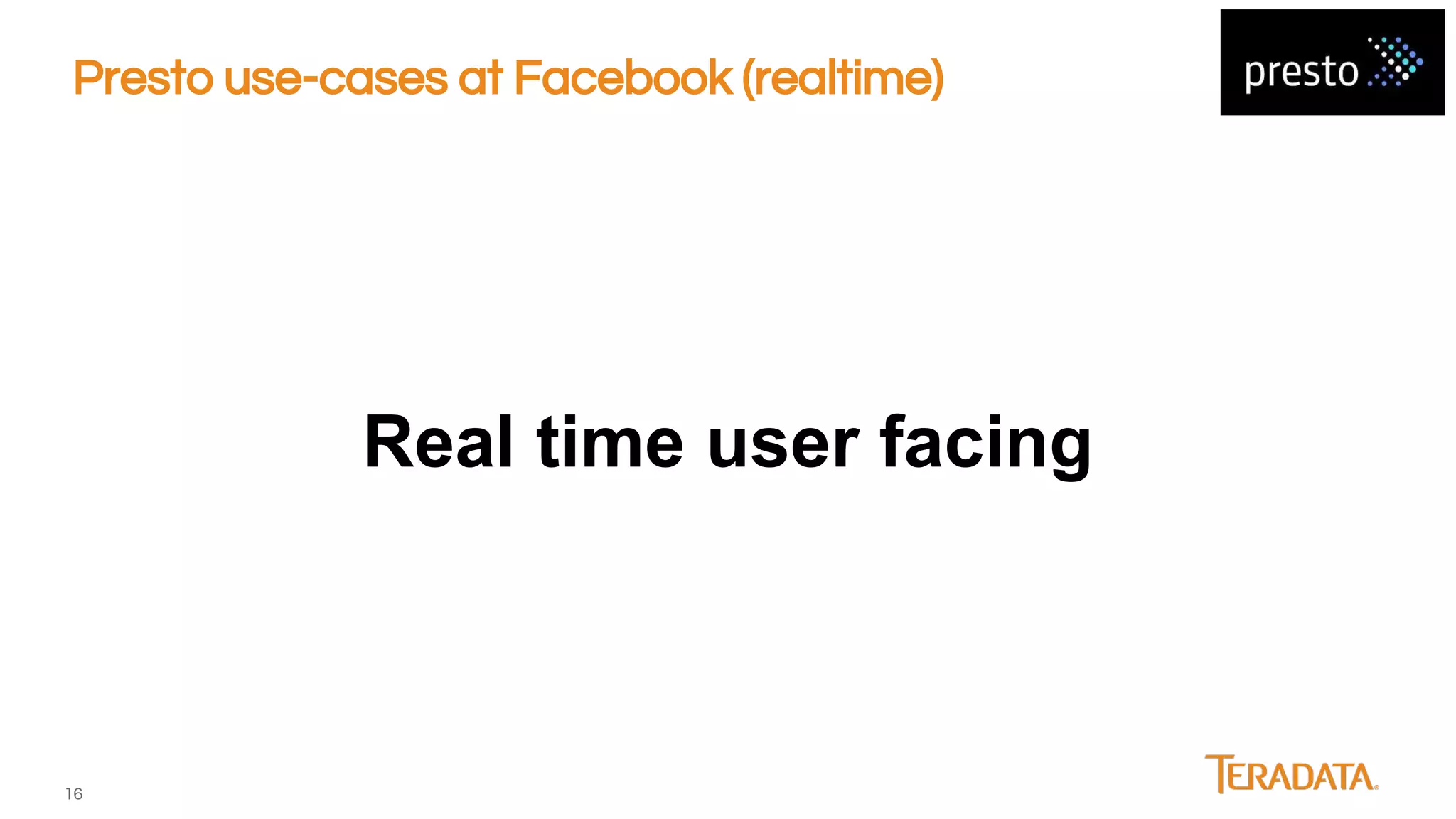 16
Presto use-cases at Facebook (realtime)
Real time user facing
 