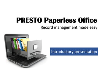 Introductory presentation
Record management made easy
PRESTO Paperless Office
 