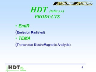 6
• EmiR
(Emission Radiated)
• TEMA
(Transverse ElectroMagnetic Analysis)
HDT Italia s.r.l
PRODUCTS
 