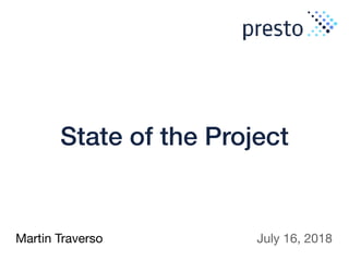 State of the Project
Martin Traverso July 16, 2018
 