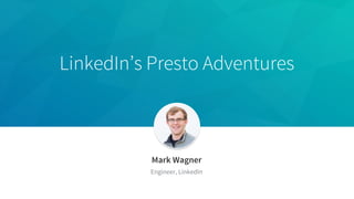 LinkedIn’s Presto Adventures
Mark Wagner
Engineer, LinkedIn
 