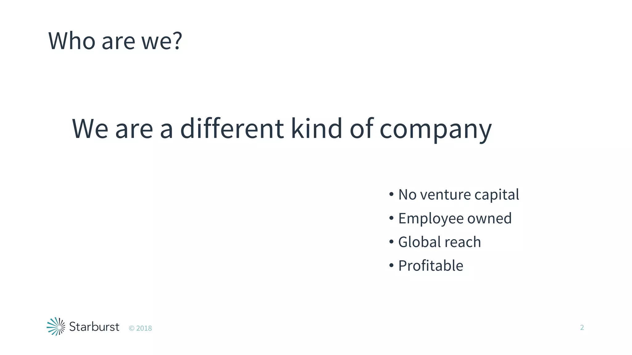 Who are we?
We are a different kind of company
© 2018 2
• No venture capital
• Employee owned
• Global reach
• Profitable
 