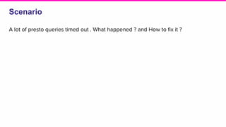 Scenario
A lot of presto queries timed out . What happened ? and How to fix it ?
 
