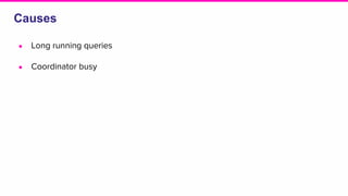 Causes
● Long running queries
● Coordinator busy
 