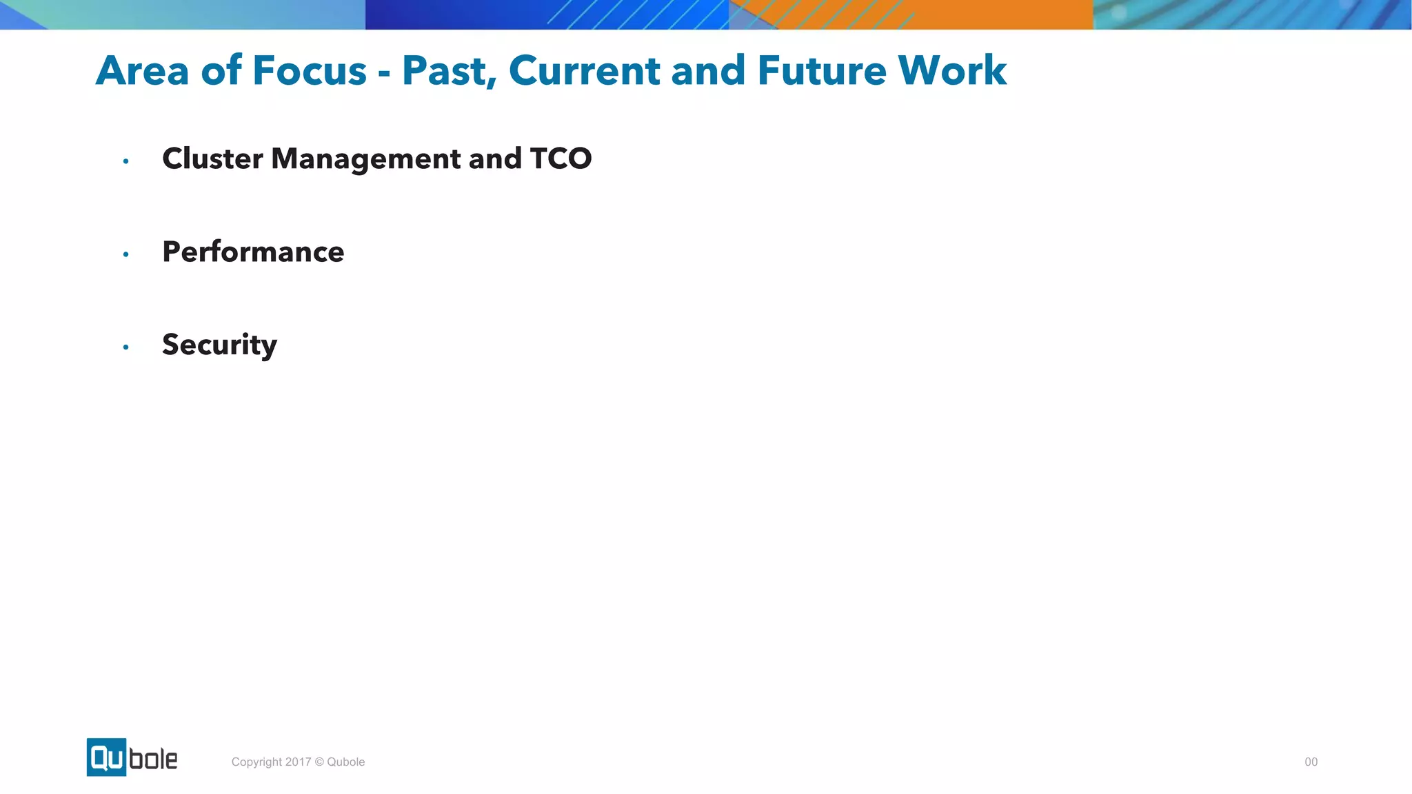 00Copyright 2017 © Qubole
Area of Focus - Past, Current and Future Work
• Cluster Management and TCO
• Performance
• Security
 