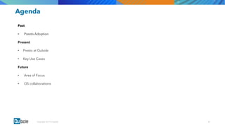 00Copyright 2017 © Qubole
Agenda
Past
• Presto Adoption
Present
• Presto at Qubole
• Key Use Cases
Future
• Area of Focus
• OS collaborations
 