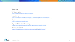 00Copyright 2017 © Qubole
Helpful Links
- Engineering Blog
https://www.qubole.com/blog/tag/presto/
- AutoScaling
https://qubole-eng.quora.com/Industry's-First-Auto-Scaling-Presto-Clusters
- Rubix
https://github.com/qubole/rubix
- Dynamic Filtering/Join Reordering
https://www.qubole.com/blog/sql-join-optimizations-qubole-presto/
- Memory Cost-Model
https://www.qubole.com/blog/memory-cost-model-qubole-presto/
 